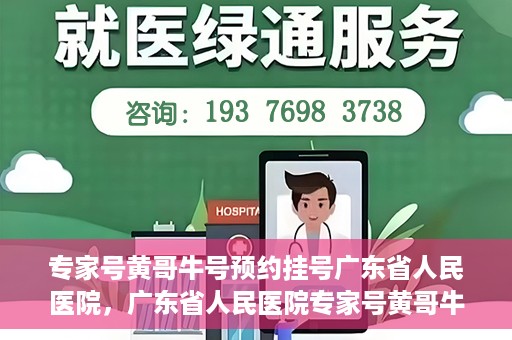 专家号黄哥牛号预约挂号广东省人民医院，广东省人民医院专家号黄哥牛号预约挂号攻略