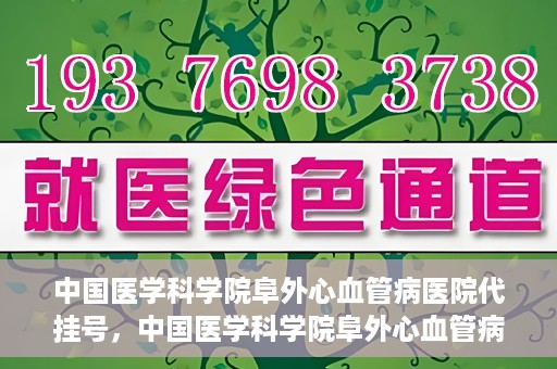 中国医学科学院阜外心血管病医院代挂号，中国医学科学院阜外心血管病医院代挂号服务详解