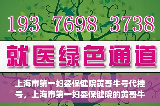 上海市第一妇婴保健院黄哥牛号代挂号，上海市第一妇婴保健院的黄哥牛号代挂号服务解析