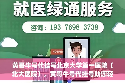 黄哥牛号代挂号北京大学第一医院（北大医院），黄哥牛号代挂号助您轻松预约北京大学第一医院（北大医院）专家号