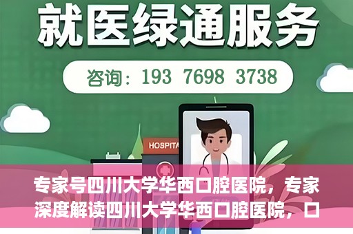 专家号四川大学华西口腔医院，专家深度解读四川大学华西口腔医院，口腔健康的领航者